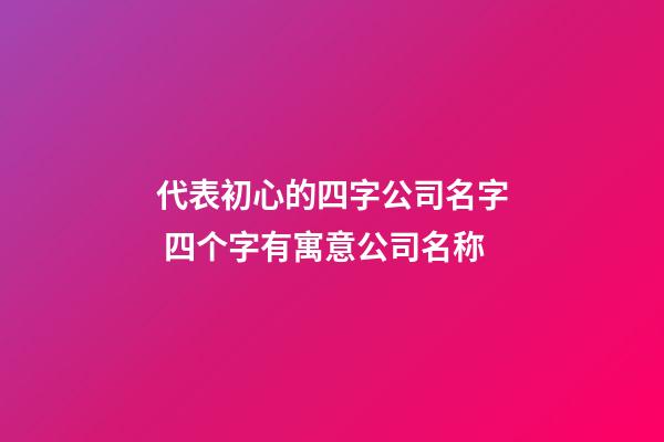 代表初心的四字公司名字 四个字有寓意公司名称-第1张-公司起名-玄机派